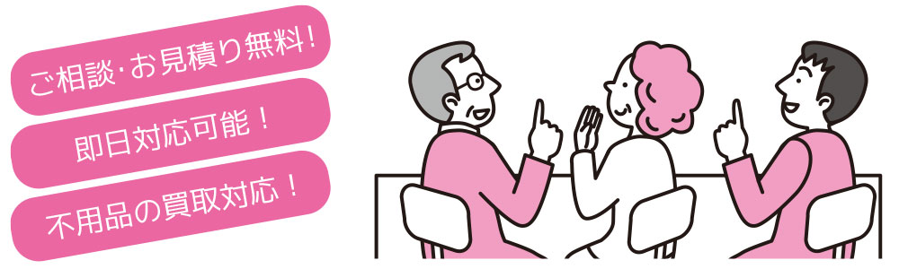 ご相談お見積もり無料・即日対応可能・不用品の買取対応